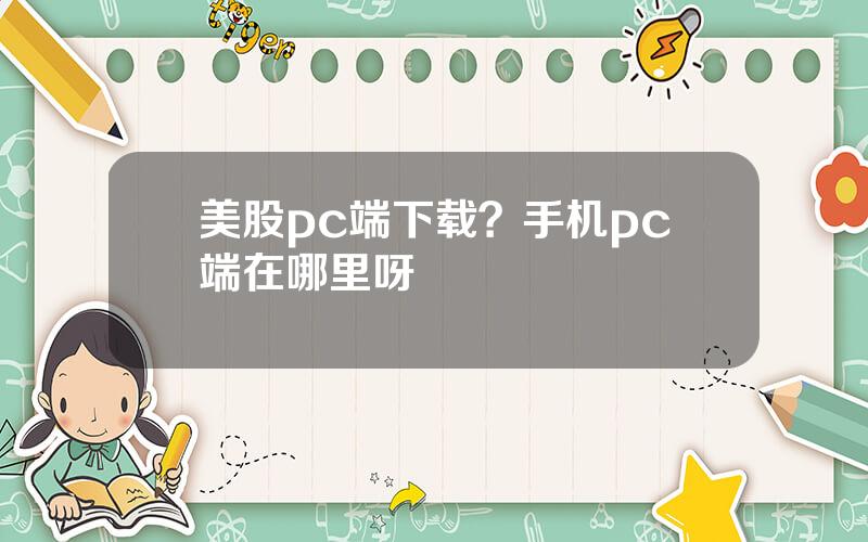 美股pc端下载？手机pc端在哪里呀