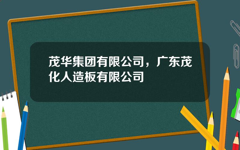 茂华集团有限公司，广东茂化人造板有限公司