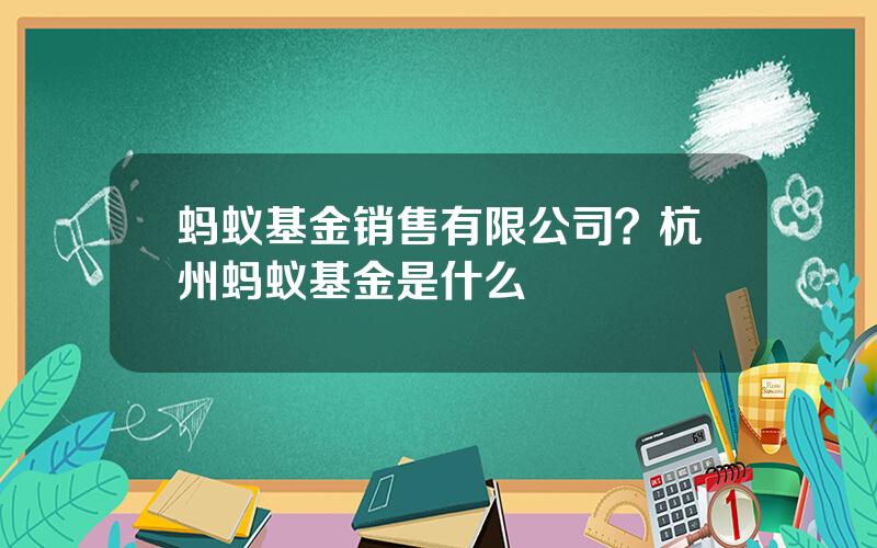 蚂蚁基金销售有限公司？杭州蚂蚁基金是什么