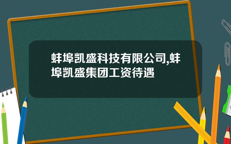 蚌埠凯盛科技有限公司,蚌埠凯盛集团工资待遇